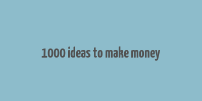 1000 ideas to make money