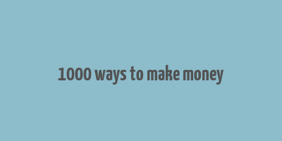 1000 ways to make money