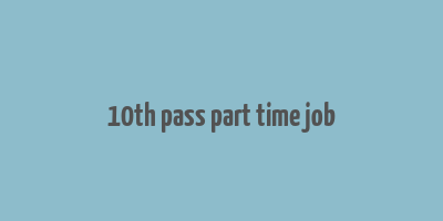 10th pass part time job