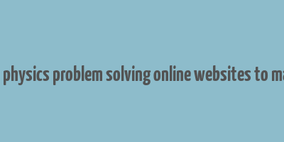 11th 12th physics problem solving online websites to make money