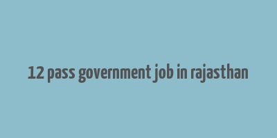 12 pass government job in rajasthan