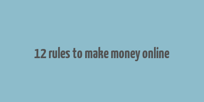 12 rules to make money online