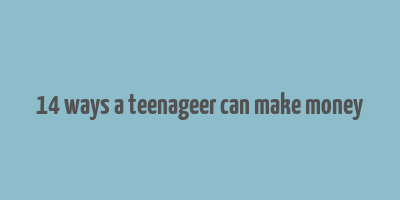 14 ways a teenageer can make money