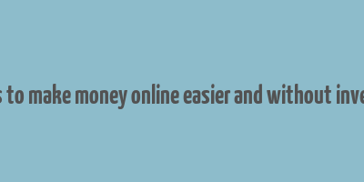 15 ways to make money online easier and without investment