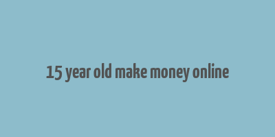 15 year old make money online