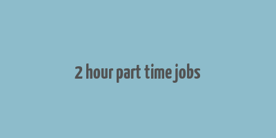 2 hour part time jobs