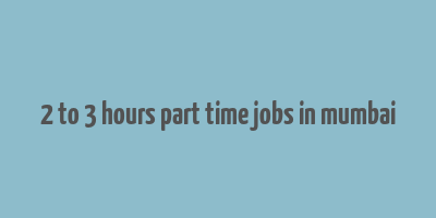 2 to 3 hours part time jobs in mumbai