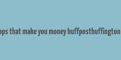 20 apps that make you money huffposthuffington post