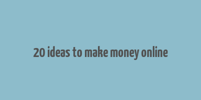 20 ideas to make money online