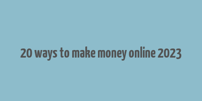 20 ways to make money online 2023