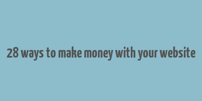 28 ways to make money with your website