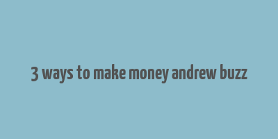 3 ways to make money andrew buzz