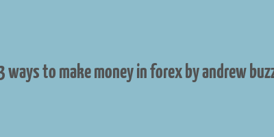 3 ways to make money in forex by andrew buzz