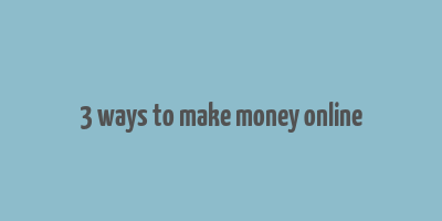 3 ways to make money online