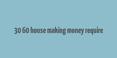 30 60 house making money require