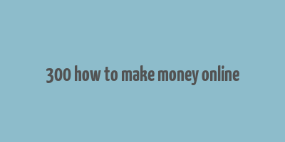 300 how to make money online