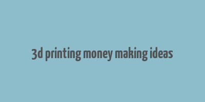 3d printing money making ideas