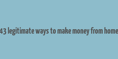 43 legitimate ways to make money from home