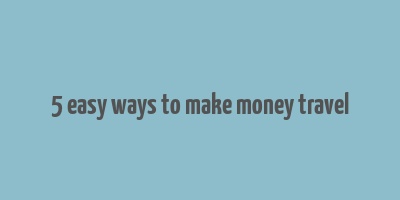 5 easy ways to make money travel