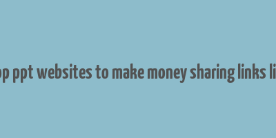 5 top ppt websites to make money sharing links links