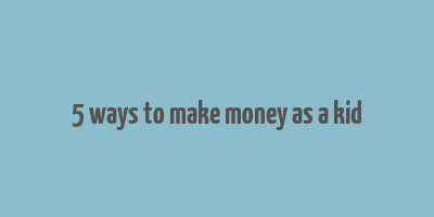 5 ways to make money as a kid