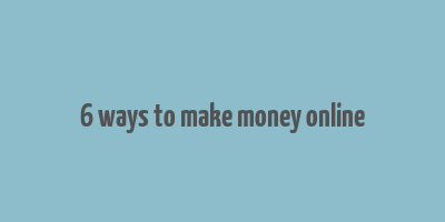 6 ways to make money online