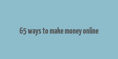 65 ways to make money online