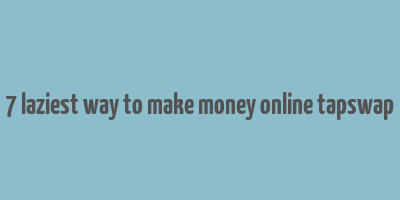 7 laziest way to make money online tapswap