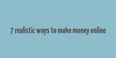 7 realistic ways to make money online