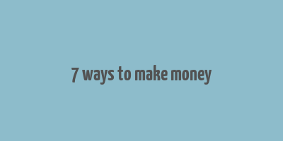 7 ways to make money