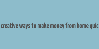 70 creative ways to make money from home quickly