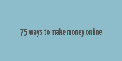 75 ways to make money online