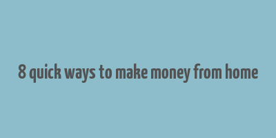 8 quick ways to make money from home