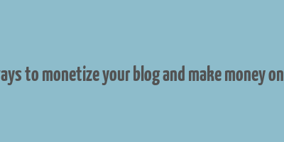 8 ways to monetize your blog and make money online