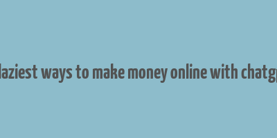 9 laziest ways to make money online with chatgpt