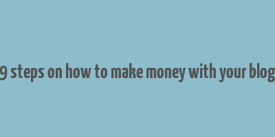 9 steps on how to make money with your blog