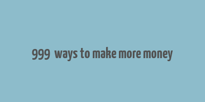 999+ ways to make more money