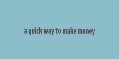 a quick way to make money