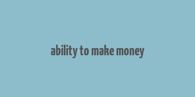 ability to make money