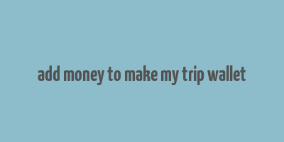 add money to make my trip wallet