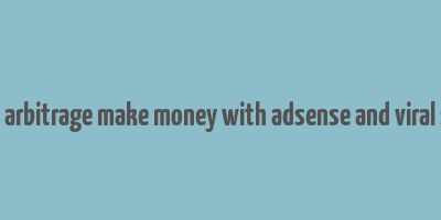 adsense arbitrage make money with adsense and viral site free