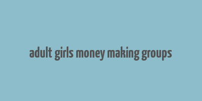 adult girls money making groups