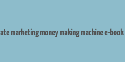 advanced affiliate marketing money making machine e-book free download