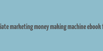 advanced affiliate marketing money making machine ebook free download