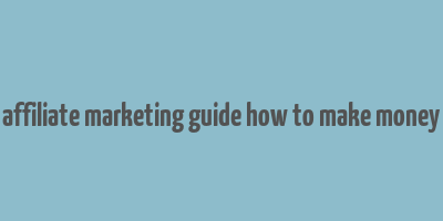 affiliate marketing guide how to make money