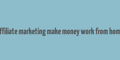 affiliate marketing make money work from home