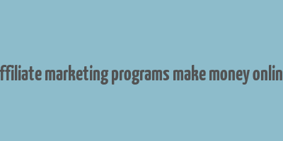 affiliate marketing programs make money online