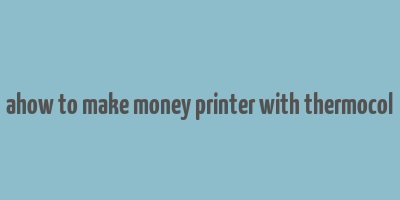 ahow to make money printer with thermocol