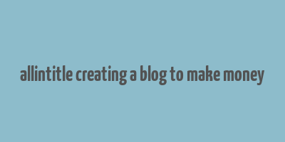 allintitle creating a blog to make money