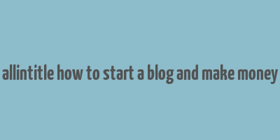 allintitle how to start a blog and make money